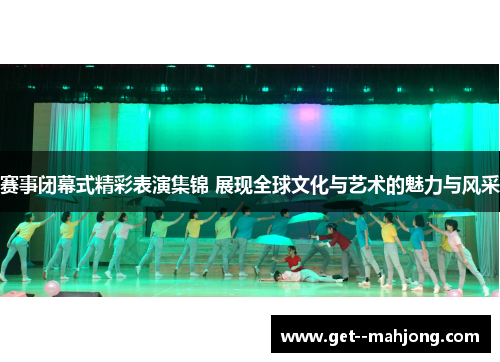 赛事闭幕式精彩表演集锦 展现全球文化与艺术的魅力与风采