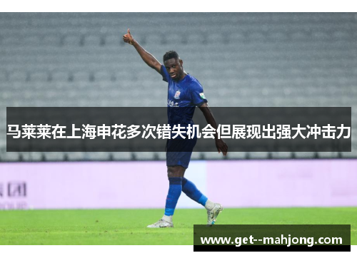 马莱莱在上海申花多次错失机会但展现出强大冲击力